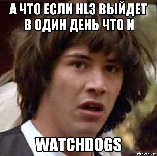 А что если HL3 выйдет в один день что и WatchDogs, Мем А что если (Киану Ривз)