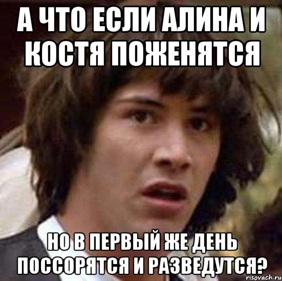 а что если алина и костя поженятся но в первый же день поссорятся и разведутся?, Мем А что если (Киану Ривз)