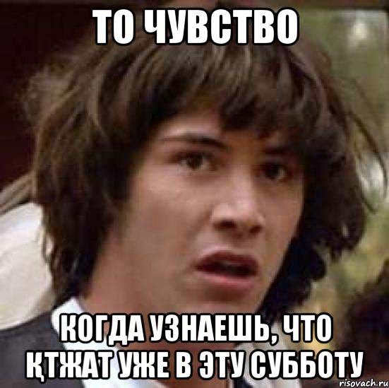 то чувство когда узнаешь, что ҚТЖАТ уже в эту субботу, Мем А что если (Киану Ривз)