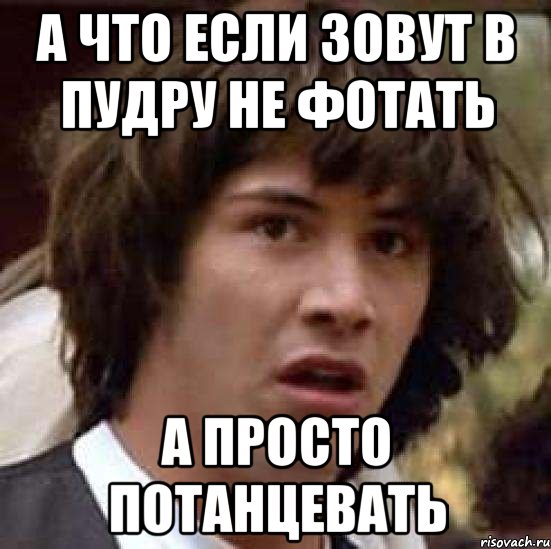 А что если зовут в пудру не фотать А просто потанцевать, Мем А что если (Киану Ривз)