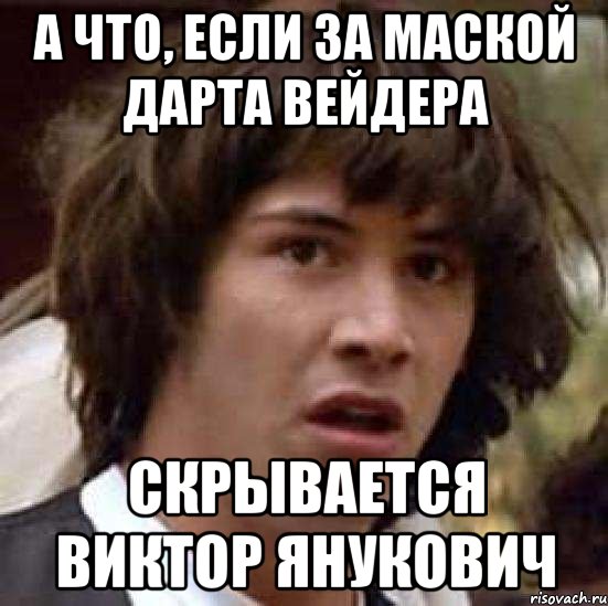 а что, если за маской дарта вейдера скрывается виктор янукович, Мем А что если (Киану Ривз)