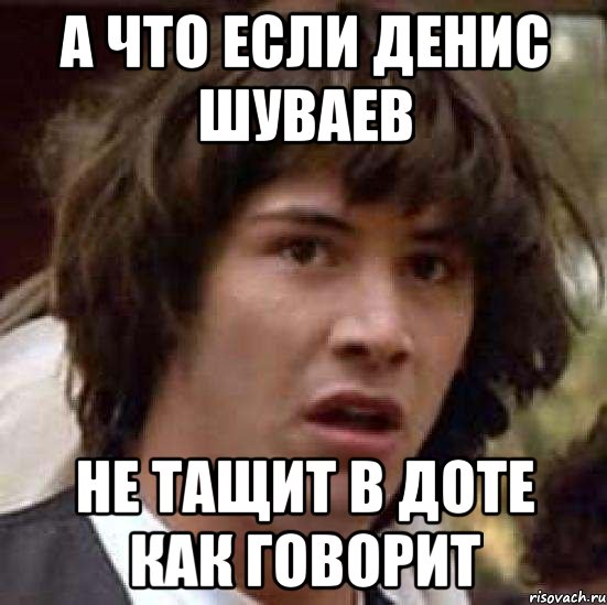 А что если Денис Шуваев не тащит в доте как говорит, Мем А что если (Киану Ривз)