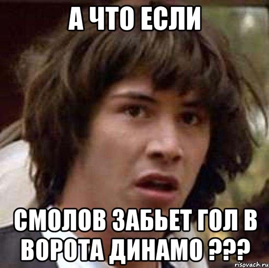 А что если Смолов забьет гол в ворота ДИНАМО ???, Мем А что если (Киану Ривз)