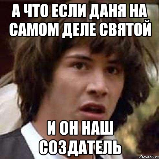 а что если даня на самом деле святой и он наш создатель, Мем А что если (Киану Ривз)