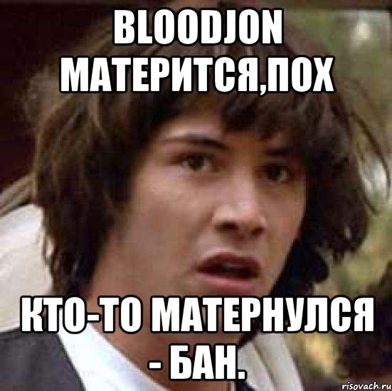 BloodJon матерится,пох Кто-то матернулся - бан., Мем А что если (Киану Ривз)