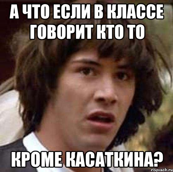 А что если в классе говорит кто то кроме касаткина?, Мем А что если (Киану Ривз)