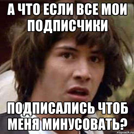 А что если все мои подписчики подписались чтоб меня минусовать?, Мем А что если (Киану Ривз)