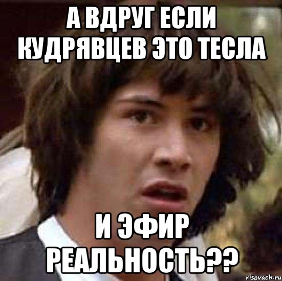 А вдруг если Кудрявцев это Тесла и эфир реальность??, Мем А что если (Киану Ривз)