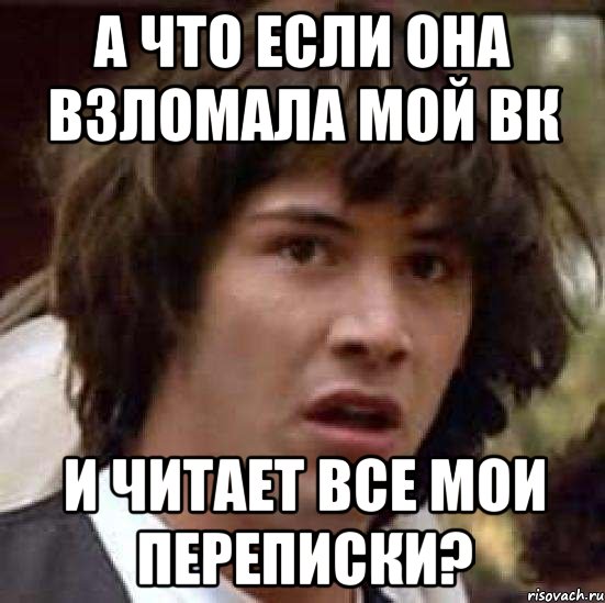 а что если она взломала мой вк и читает все мои переписки?, Мем А что если (Киану Ривз)