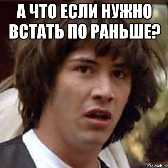 А что если нужно встать по раньше? , Мем А что если (Киану Ривз)