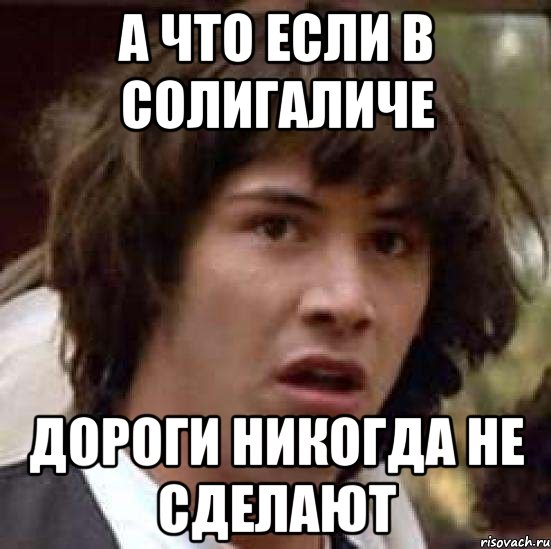 А что если в Солигаличе дороги никогда не сделают, Мем А что если (Киану Ривз)