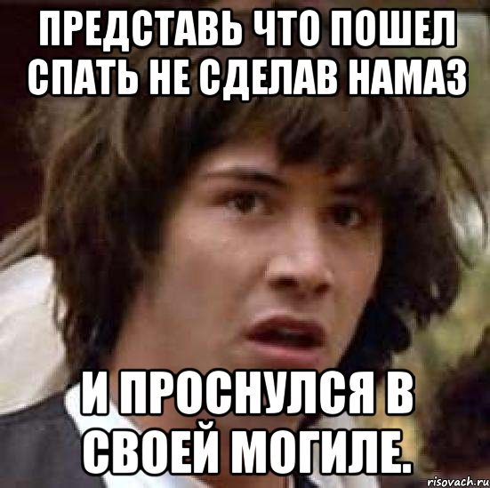 представь что пошел спать не сделав намаз и проснулся в своей могиле., Мем А что если (Киану Ривз)