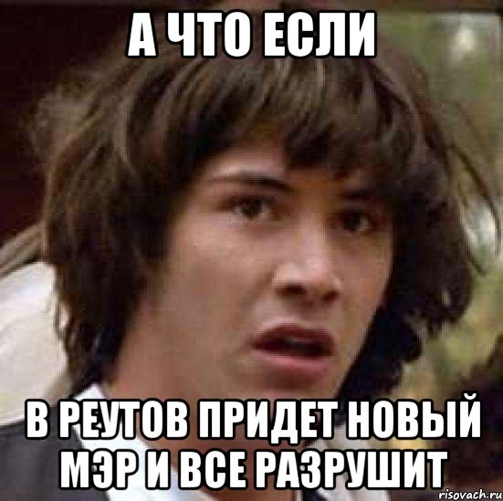 А что если в Реутов придет новый мэр и все разрушит, Мем А что если (Киану Ривз)