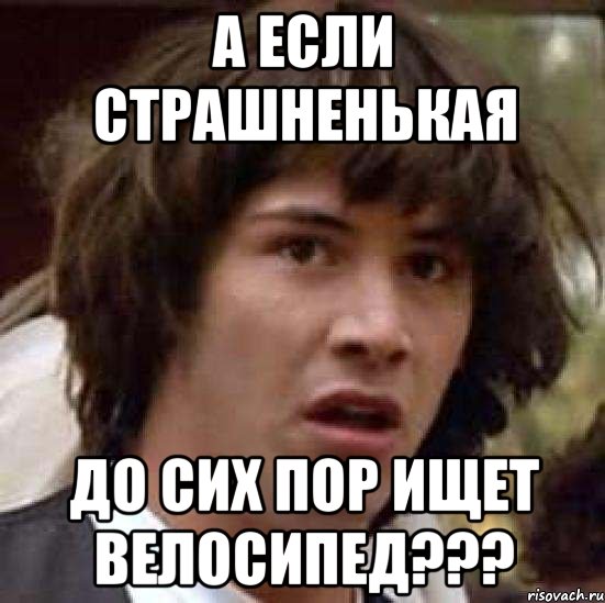 а если страшненькая до сих пор ищет велосипед???, Мем А что если (Киану Ривз)