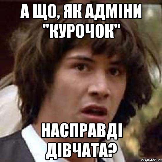 А ЩО, ЯК АДМІНИ "КУРОЧОК" НАСПРАВДІ ДІВЧАТА?, Мем А что если (Киану Ривз)