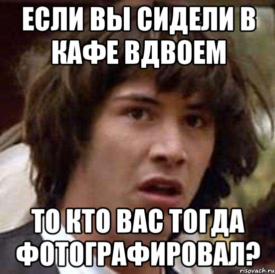 если вы сидели в кафе вдвоем то кто вас тогда фотографировал?, Мем А что если (Киану Ривз)