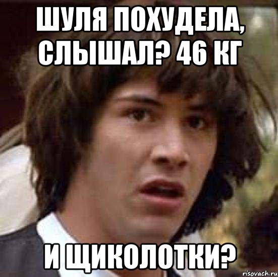 Шуля похудела, слышал? 46 кг И щиколотки?, Мем А что если (Киану Ривз)