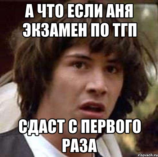 а что если Аня экзамен по ТГП сдаст с первого раза, Мем А что если (Киану Ривз)