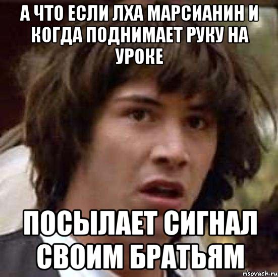 а что если лха марсианин и когда поднимает руку на уроке посылает сигнал своим братьям, Мем А что если (Киану Ривз)