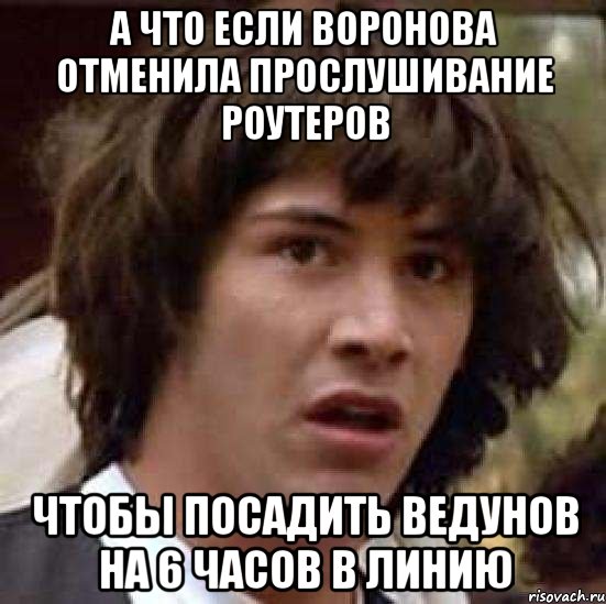 А что если Воронова отменила прослушивание роутеров Чтобы посадить ведунов на 6 часов в линию, Мем А что если (Киану Ривз)