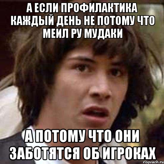 а если профилактика каждый день не потому что меил ру мудаки а потому что они заботятся об игроках, Мем А что если (Киану Ривз)