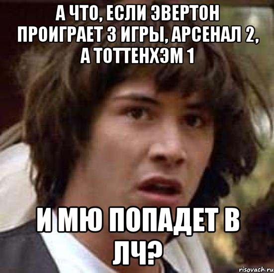 А что, если Эвертон проиграет 3 игры, Арсенал 2, а Тоттенхэм 1 и МЮ попадет в ЛЧ?, Мем А что если (Киану Ривз)