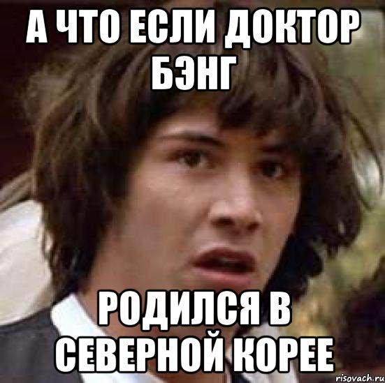 А что если Доктор Бэнг родился в Северной Корее, Мем А что если (Киану Ривз)