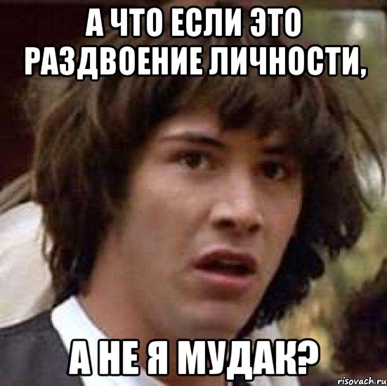 А что если это раздвоение личности, А не я мудак?, Мем А что если (Киану Ривз)