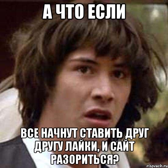 а что если все начнут ставить друг другу лайки, и сайт разориться?, Мем А что если (Киану Ривз)