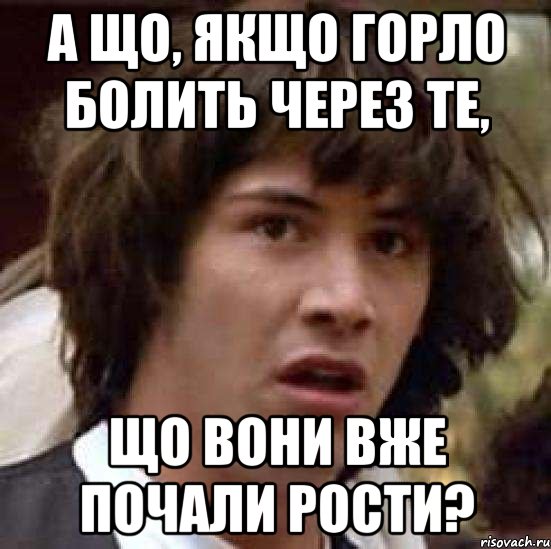 а що, якщо горло болить через те, що вони вже почали рости?, Мем А что если (Киану Ривз)