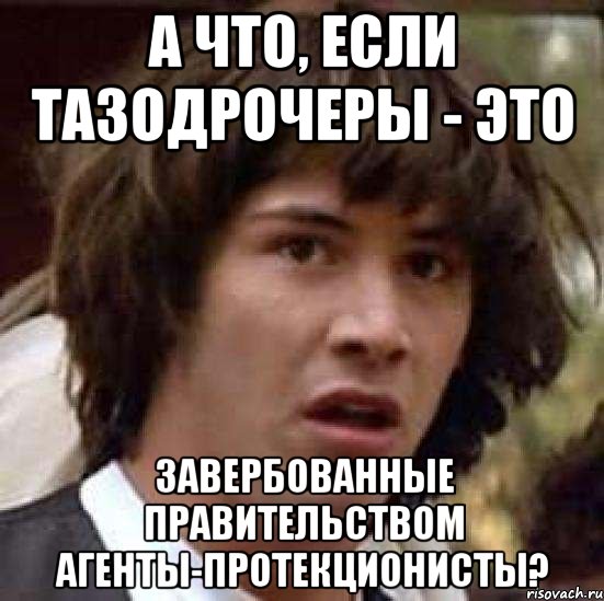 А что, если тазодрочеры - это завербованные правительством агенты-протекционисты?, Мем А что если (Киану Ривз)