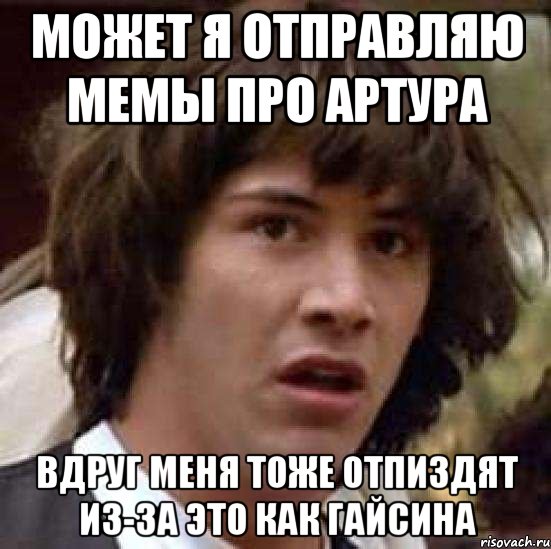 Может я отправляю мемы про Артура Вдруг меня тоже отпиздят из-за это как Гайсина, Мем А что если (Киану Ривз)