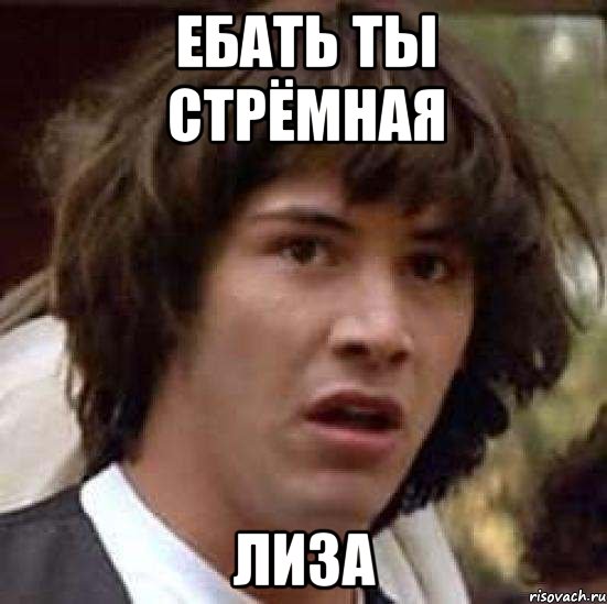 ЕБАТЬ ТЫ СТРЁМНАЯ ЛИЗА, Мем А что если (Киану Ривз)