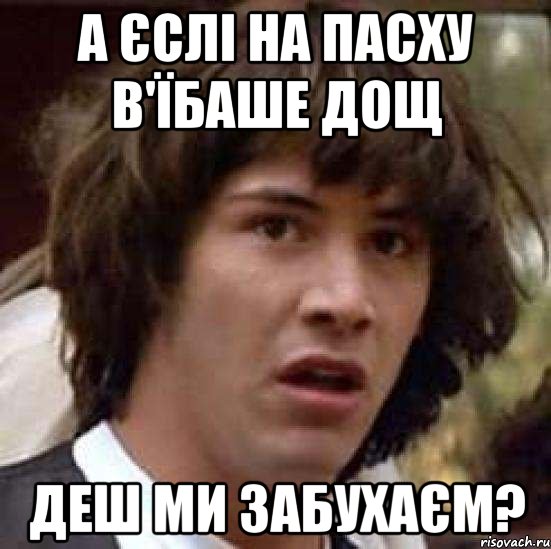 а єслі на Пасху в'їбаше дощ деш ми забухаєм?, Мем А что если (Киану Ривз)