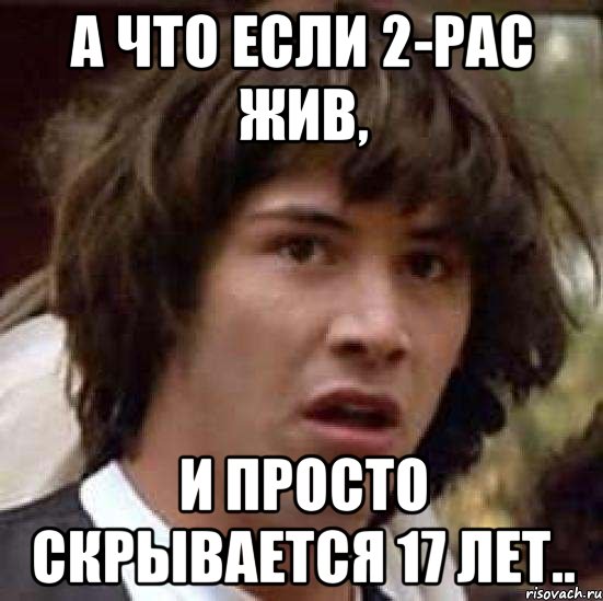 А что если 2-рас жив, и просто скрывается 17 лет.., Мем А что если (Киану Ривз)