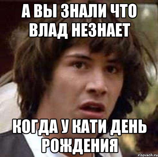 а вы знали что Влад незнает когда у Кати день рождения, Мем А что если (Киану Ривз)