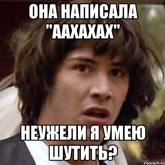 она написала "аахахах" неужели я умею шутить?, Мем А что если (Киану Ривз)