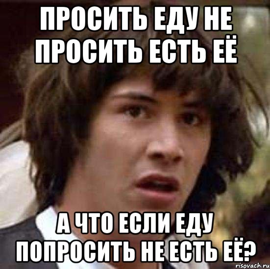 просить еду не просить есть её а что если еду попросить не есть её?, Мем А что если (Киану Ривз)