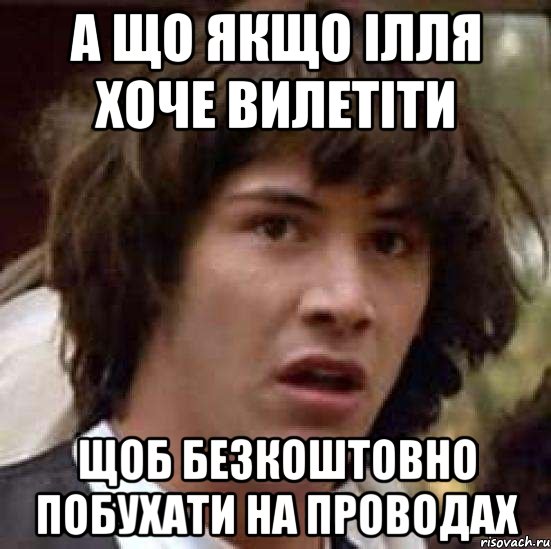 А що якщо Ілля хоче вилетіти щоб безкоштовно побухати на проводах, Мем А что если (Киану Ривз)