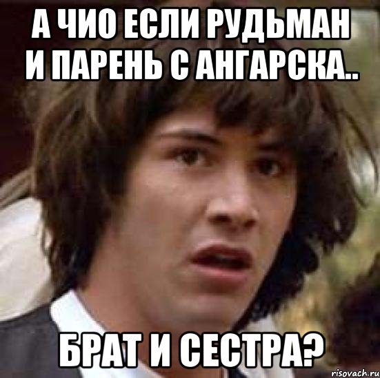 А чио если Рудьман и парень с Ангарска.. Брат и сестра?, Мем А что если (Киану Ривз)