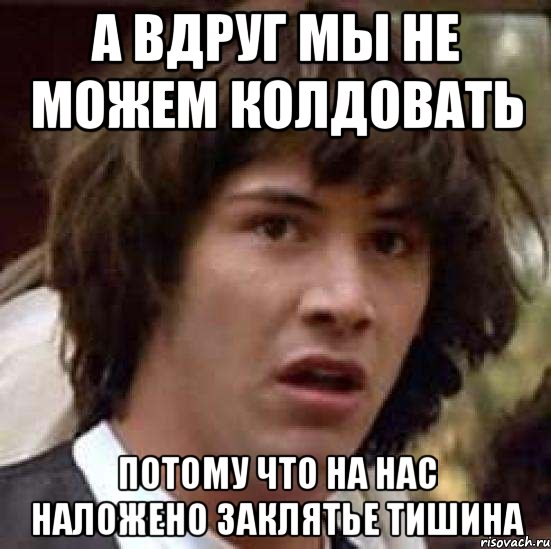 А вдруг мы не можем колдовать Потому что на нас наложено заклятье тишина, Мем А что если (Киану Ривз)