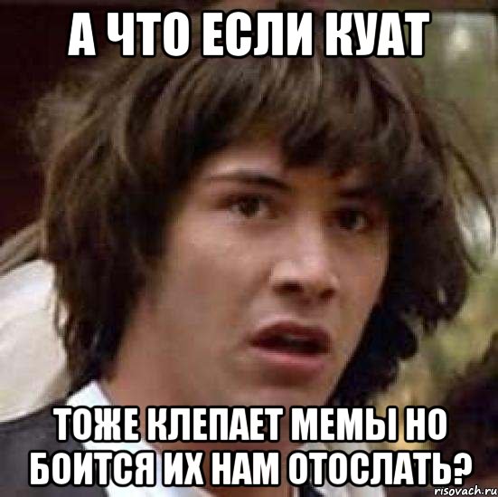 А ЧТО ЕСЛИ КУАТ ТОЖЕ КЛЕПАЕТ МЕМЫ НО БОИТСЯ ИХ НАМ ОТОСЛАТЬ?, Мем А что если (Киану Ривз)