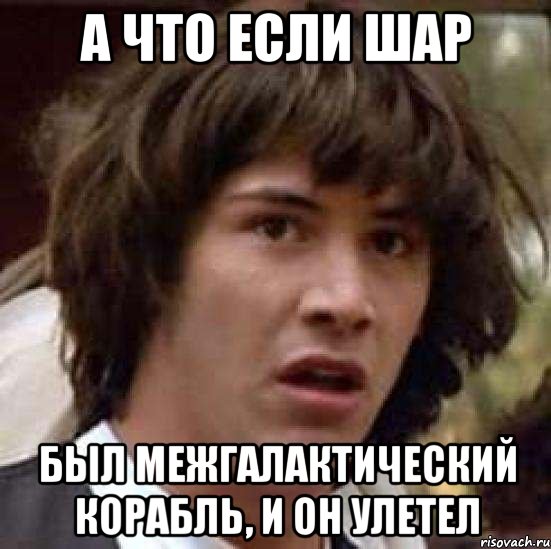 а что если шар был межгалактический корабль, и он улетел, Мем А что если (Киану Ривз)