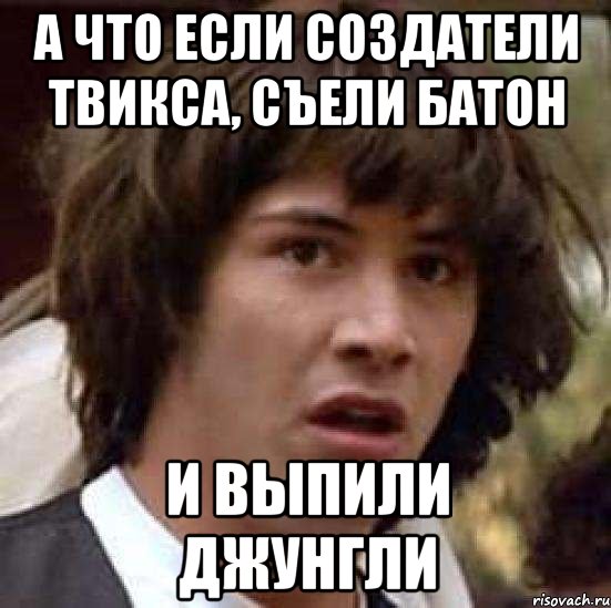 А что если создатели твикса, съели батон И выпили джунгли, Мем А что если (Киану Ривз)