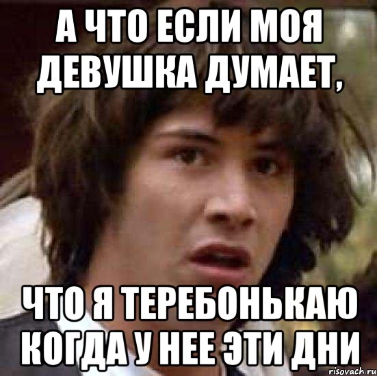 а что если моя девушка думает, что я теребонькаю когда у нее эти дни, Мем А что если (Киану Ривз)