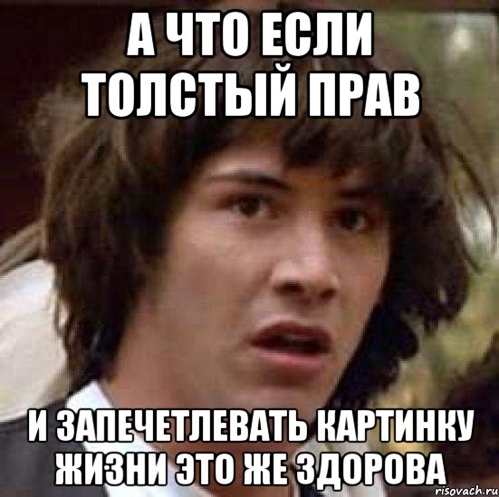 а что если толстый прав и запечетлевать картинку жизни это же здорова, Мем А что если (Киану Ривз)