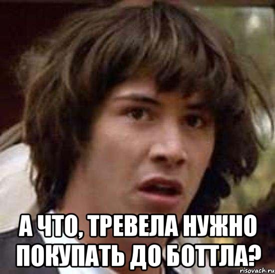  А что, тревела нужно покупать до боттла?, Мем А что если (Киану Ривз)