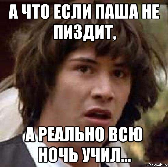 А что если Паша не пиздит, а реально всю ночь учил..., Мем А что если (Киану Ривз)