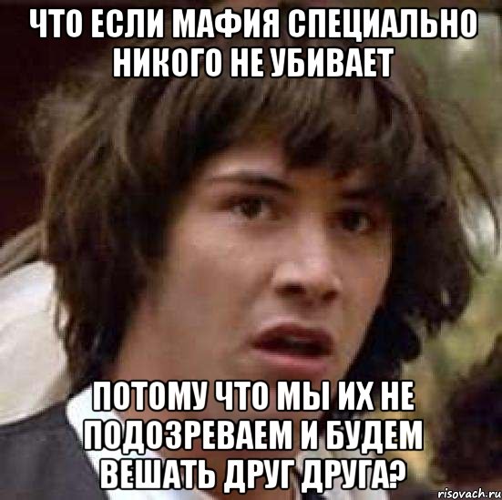 что если мафия специально никого не убивает потому что мы их не подозреваем и будем вешать друг друга?, Мем А что если (Киану Ривз)