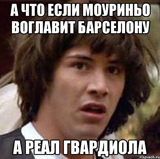 а что если моуриньо воглавит барселону а реал гвардиола, Мем А что если (Киану Ривз)